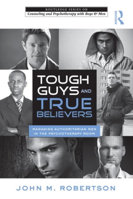 Tough Guys and True Believers : Managing Authoritarian Men in the Psychotherapy Room, Paperback / softback Book