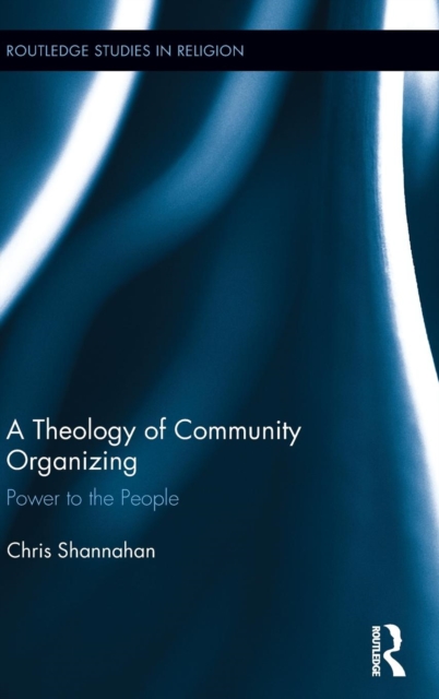 A Theology of Community Organizing : Power to the People, Hardback Book