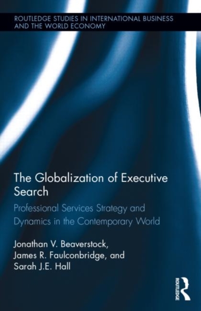 The Globalization of Executive Search : Professional Services Strategy and Dynamics in the Contemporary World, Hardback Book