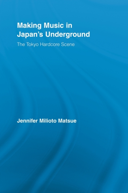 Making Music in Japan’s Underground : The Tokyo Hardcore Scene, Paperback / softback Book