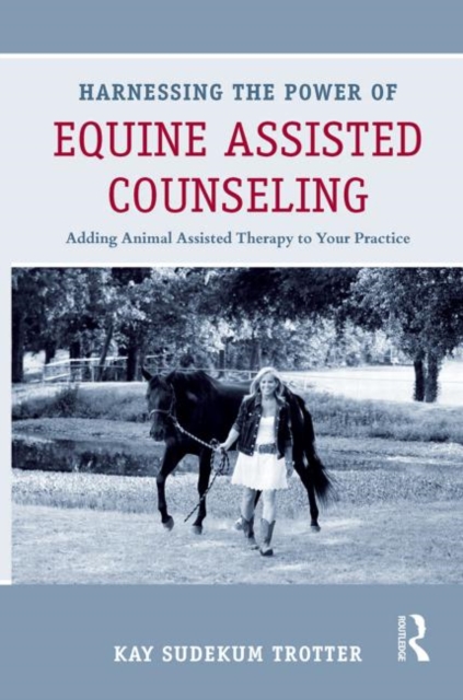 Harnessing the Power of Equine Assisted Counseling : Adding Animal Assisted Therapy to Your Practice, Hardback Book