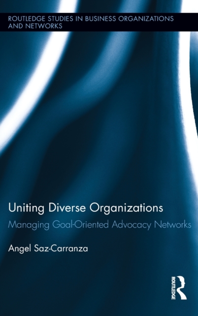 Uniting Diverse Organizations : Managing Goal-Oriented Advocacy Networks, Hardback Book