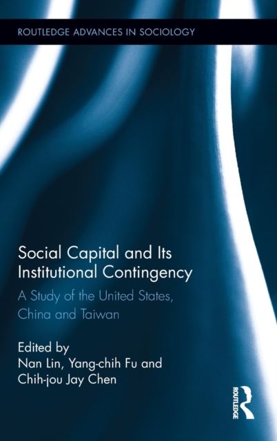 Social Capital and Its Institutional Contingency : A Study of the United States, China and Taiwan, Hardback Book