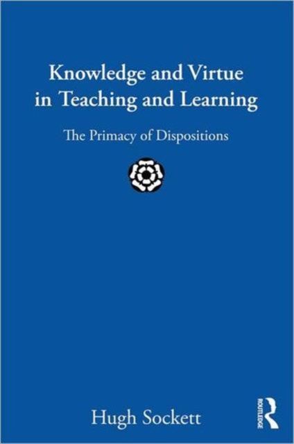 Knowledge and Virtue in Teaching and Learning : The Primacy of Dispositions, Paperback / softback Book