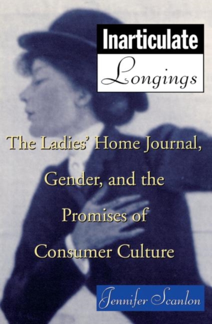Inarticulate Longings : The Ladies' Home Journal, Gender and the Promise of Consumer Culture, Paperback / softback Book