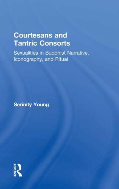 Courtesans and Tantric Consorts : Sexualities in Buddhist Narrative, Iconography, and Ritual, Hardback Book