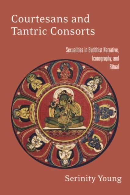 Courtesans and Tantric Consorts : Sexualities in Buddhist Narrative, Iconography, and Ritual, Paperback / softback Book