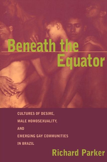 Beneath the Equator : Cultures of Desire, Male Homosexuality, and Emerging Gay Communities in Brazil, Paperback / softback Book