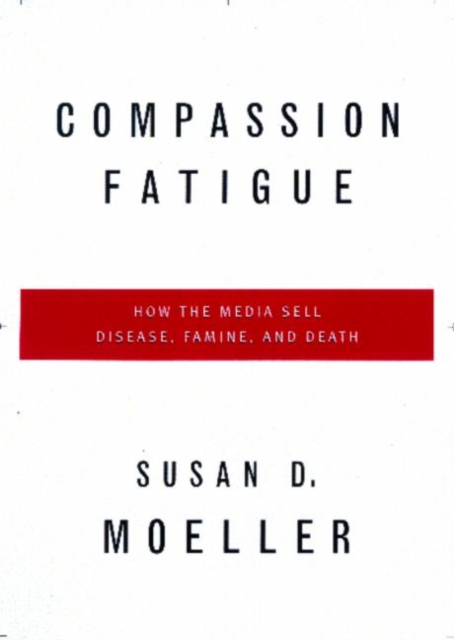 Compassion Fatigue : How the Media Sell Disease, Famine, War and Death, Hardback Book