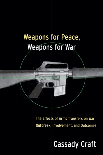 Weapons for Peace, Weapons for War : The Effect of Arms Transfers on War Outbreak, Involvement and Outcomes, Paperback / softback Book