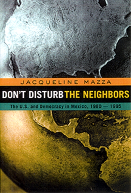 Don't Disturb the Neighbors : The US and Democracy in Mexico, 1980-1995, Paperback / softback Book
