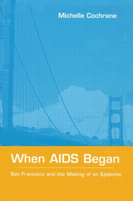 When AIDS Began : San Francisco and the Making of an Epidemic, Hardback Book