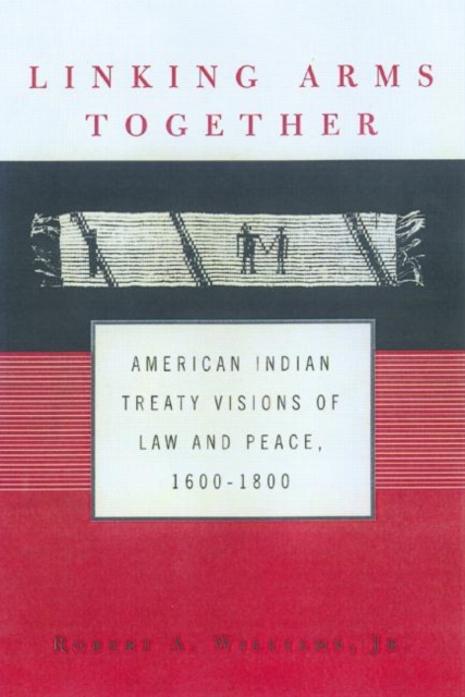 Linking Arms Together : American Indian Treaty Visions of Law and Peace, 1600-1800, Paperback / softback Book