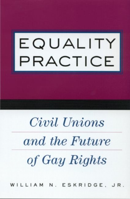 Equality Practice : Civil Unions and the Future of Gay Rights, Paperback / softback Book