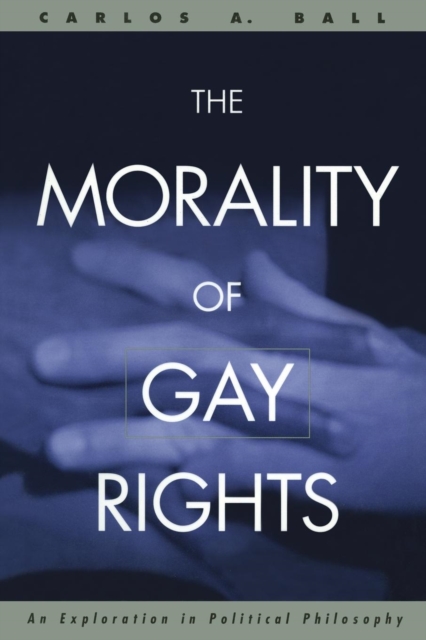 The Morality of Gay Rights : An Exploration in Political Philosophy, Paperback / softback Book