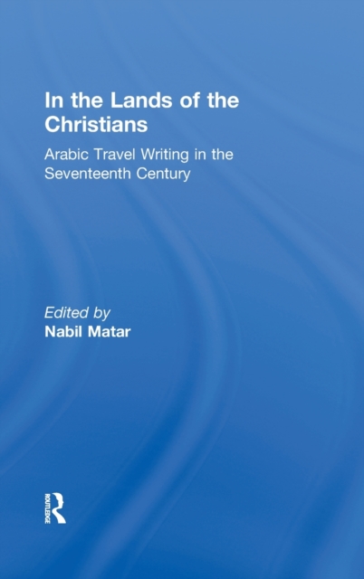 In the Lands of the Christians : Arabic Travel Writing in the 17th Century, Hardback Book