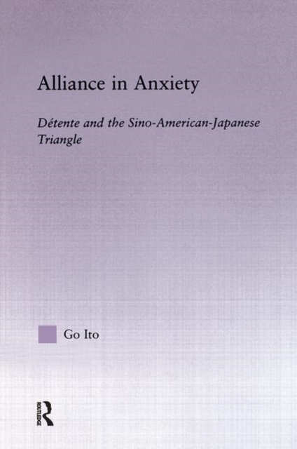Alliance in Anxiety : Detente and the Sino-American-Japanese Triangle, Hardback Book