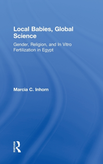 Local Babies, Global Science : Gender, Religion and In Vitro Fertilization in Egypt, Hardback Book
