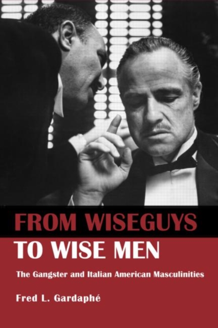 From Wiseguys to Wise Men : The Gangster and Italian American Masculinities, Paperback / softback Book