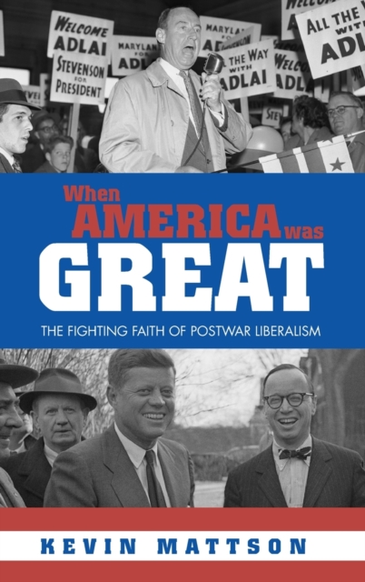 When America Was Great : The Fighting Faith of Liberalism in Post-War America, Hardback Book