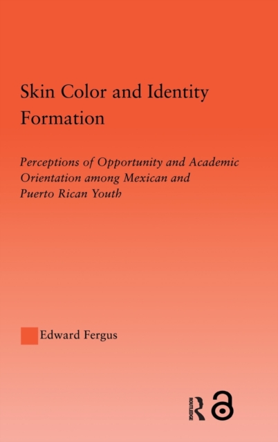 Skin Color and Identity Formation : Perception of Opportunity and Academic Orientation Among Mexican and Puerto Rican Youth, Hardback Book