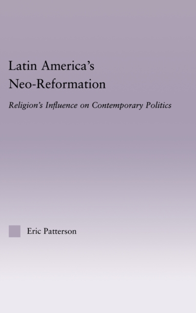 Latin America's Neo-Reformation : Religion's Influence on Contemporary Politics, Hardback Book