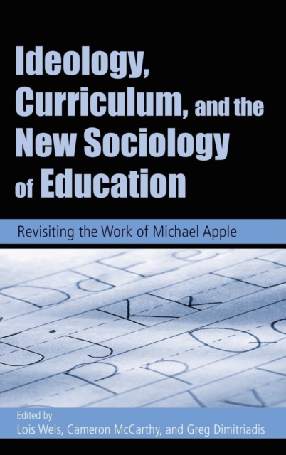 Ideology, Curriculum, and the New Sociology of Education : Revisiting the Work of Michael Apple, Hardback Book