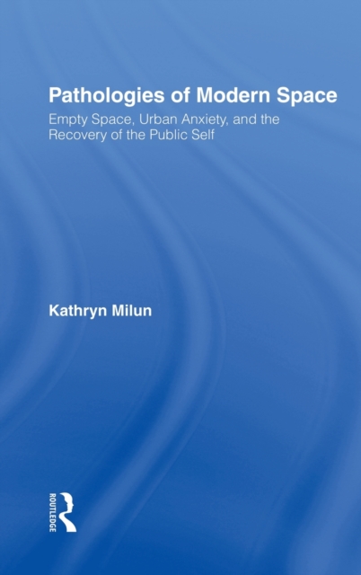 Pathologies of Modern Space : Empty Space, Urban Anxiety, and the Recovery of the Public Self, Hardback Book
