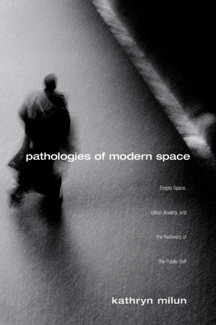 Pathologies of Modern Space : Empty Space, Urban Anxiety, and the Recovery of the Public Self, Paperback / softback Book