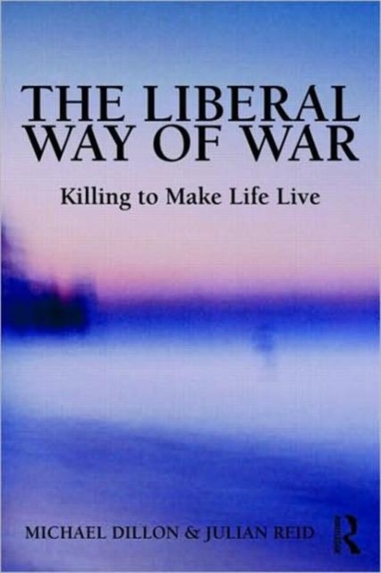 The Liberal Way of War : Killing to Make Life Live, Hardback Book