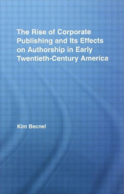 The Rise of Corporate Publishing and Its Effects on Authorship in Early Twentieth Century America, Hardback Book