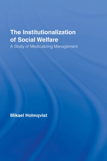 The Institutionalization of Social Welfare : A Study of Medicalizing Management, Hardback Book