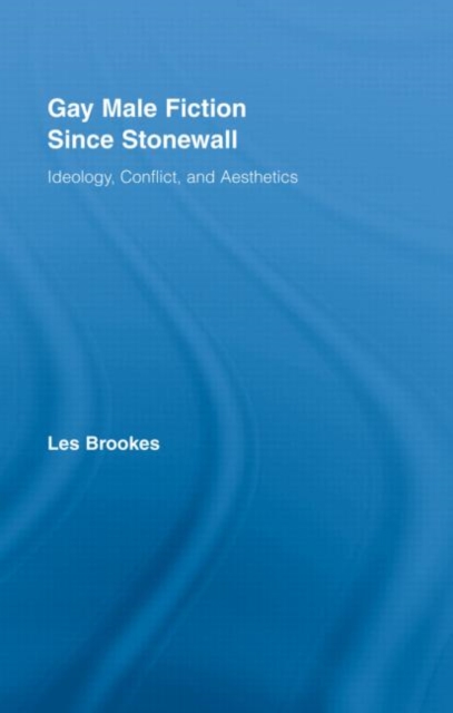 Gay Male Fiction Since Stonewall : Ideology, Conflict, and Aesthetics, Hardback Book
