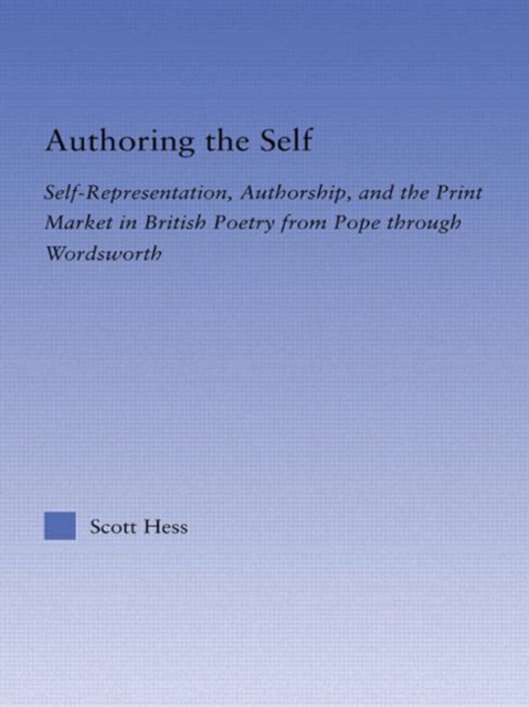 Authoring the Self : Self-Representation, Authorship, and the Print Market in British Poetry from Pope through Wordsworth, Hardback Book