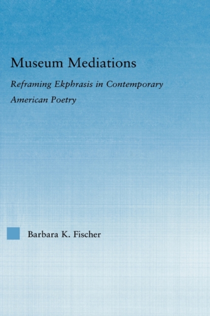 Museum Mediations : Reframing Ekphrasis in Contemporary American Poetry, Hardback Book