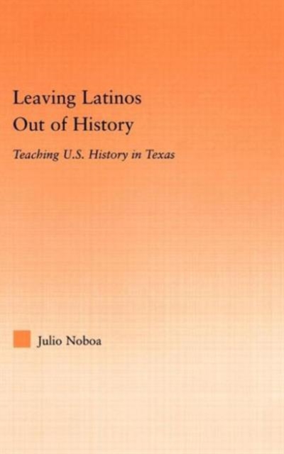 Leaving Latinos Out of History : Teaching US History in Texas, Hardback Book