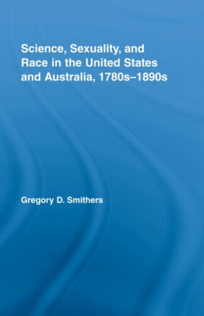Science, Sexuality, and Race in the United States and Australia, 1780s-1890s, Hardback Book