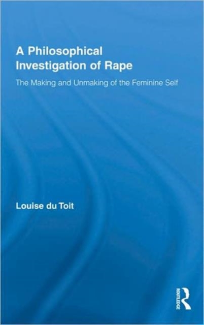 A Philosophical Investigation of Rape : The Making and Unmaking of the Feminine Self, Hardback Book