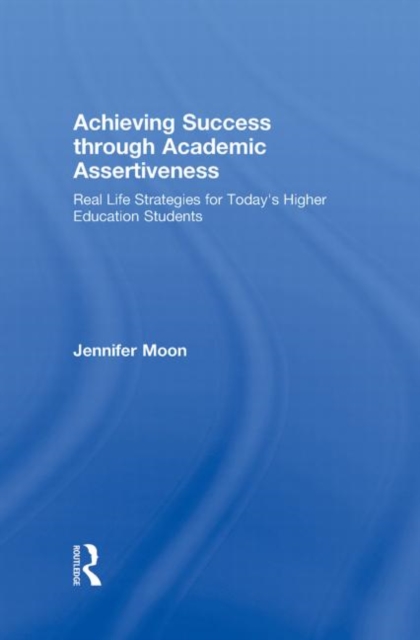Achieving Success through Academic Assertiveness : Real life strategies for today's higher education students, Hardback Book