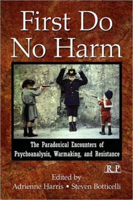 First Do No Harm : The Paradoxical Encounters of Psychoanalysis, Warmaking, and Resistance, Hardback Book