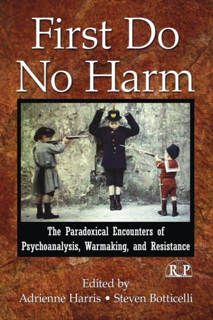 First Do No Harm : The Paradoxical Encounters of Psychoanalysis, Warmaking, and Resistance, Paperback / softback Book