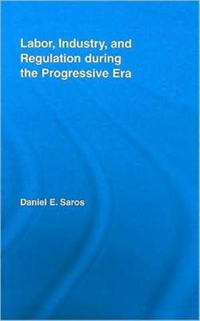 Labor, Industry, and Regulation during the Progressive Era, Hardback Book