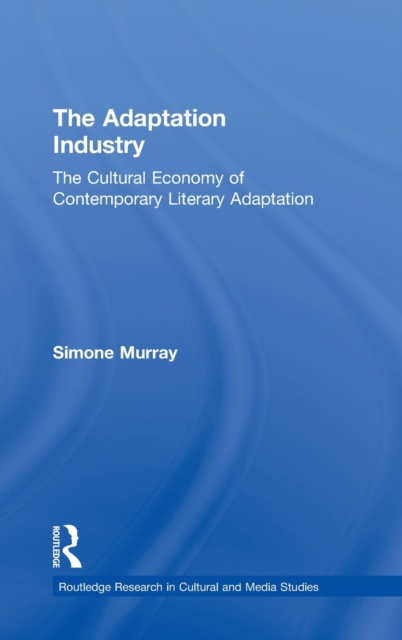 The Adaptation Industry : The Cultural Economy of Contemporary Literary Adaptation, Hardback Book