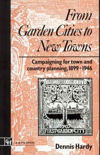 From Garden Cities to New Towns : Campaigning for Town and Country Planning 1899-1946, Hardback Book