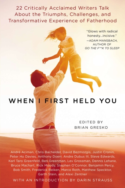 When I First Held You : 22 Critically Acclaimed Writers Talk About the Triumphs, Challenges, and Transformative Experiences of Fatherhood, Paperback / softback Book
