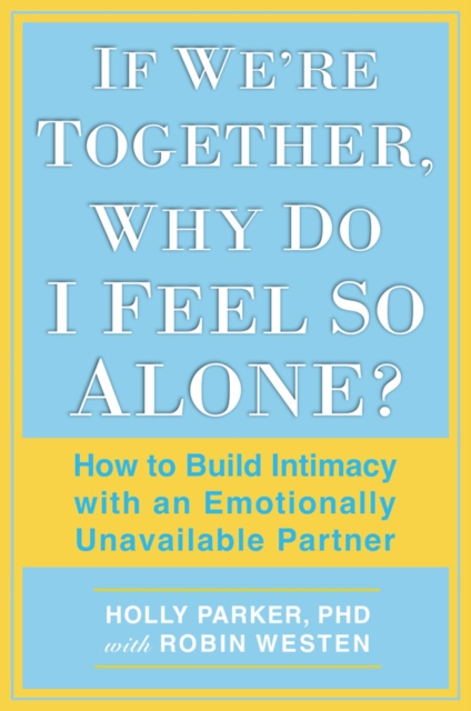 If We're Together, Why Do I Feel So Alone? : How to Build Intimacy with an Emotionally Unavailable Partner, Paperback / softback Book