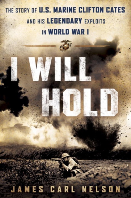 I Will Hold : The Story of USMC Legend Clifton B. Cates From Belleau Wood to Victory in the Great War, Hardback Book