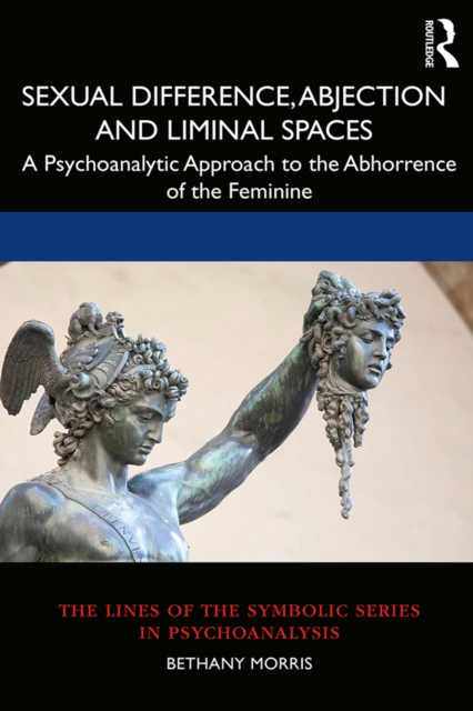 Sexual Difference, Abjection and Liminal Spaces : A Psychoanalytic Approach to the Abhorrence of the Feminine, PDF eBook