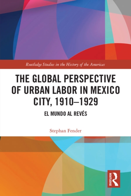 The Global Perspective of Urban Labor in Mexico City, 1910–1929 : El Mundo al Reves, PDF eBook