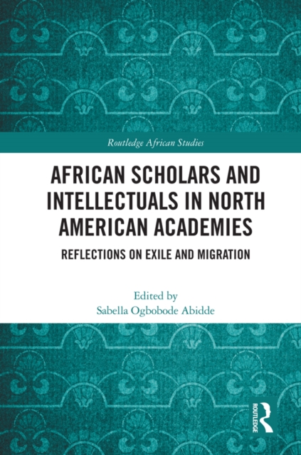 African Scholars and Intellectuals in North American Academies : Reflections on Exile and Migration, EPUB eBook